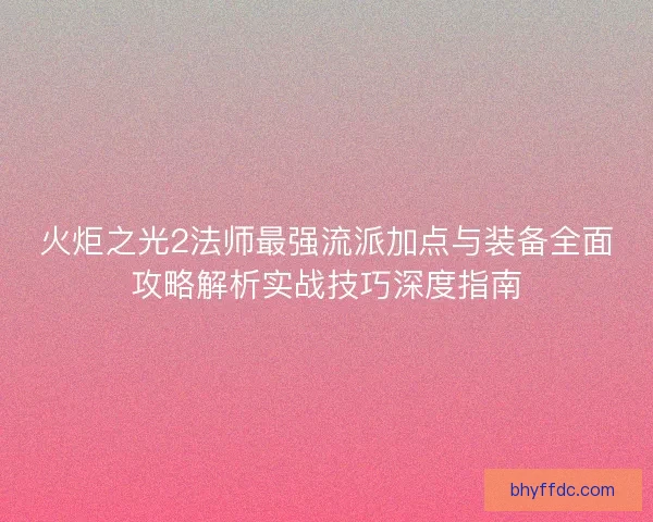 火炬之光2法师最强流派加点与装备全面攻略解析实战技巧深度指南